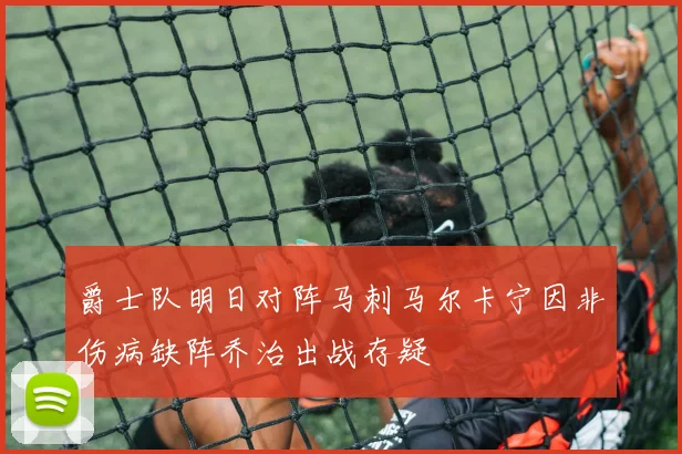 爵士队明日对阵马刺马尔卡宁因非伤病缺阵乔治出战存疑