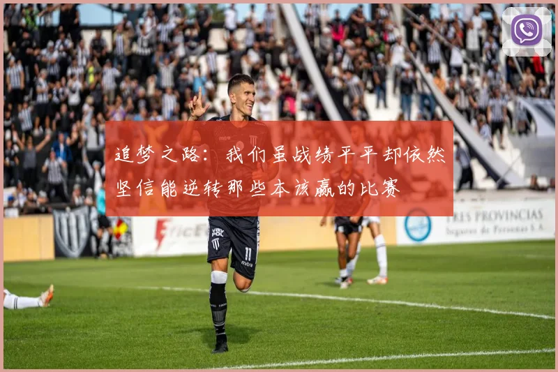 追梦之路：我们虽战绩平平却依然坚信能逆转那些本该赢的比赛