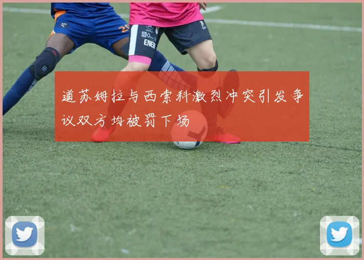 道苏姆拉与西索科激烈冲突引发争议双方均被罚下场