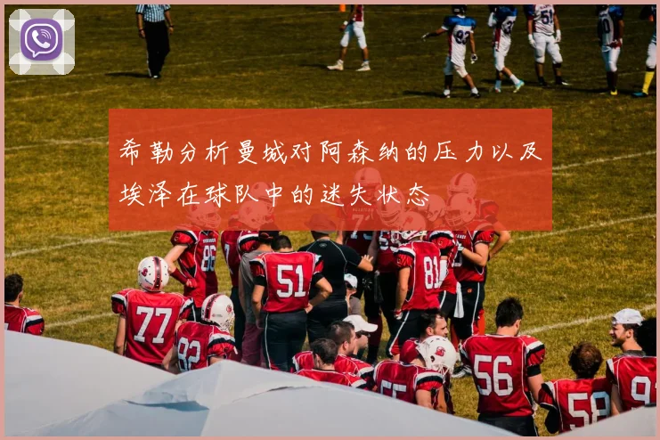 希勒分析曼城对阿森纳的压力以及埃泽在球队中的迷失状态