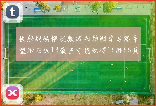 快船战绩惨淡数据网预测季后赛希望渺茫仅13最差可能仅得16胜66负