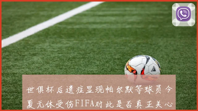 世俱杯后遗症显现帕尔默等球员今夏无休受伤FIFA对此是否真正关心