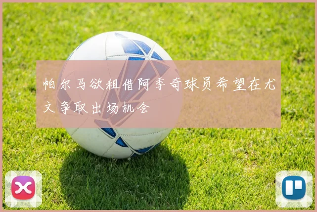 帕尔马欲租借阿季奇球员希望在尤文争取出场机会