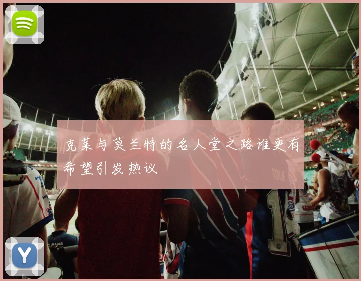 克莱与莫兰特的名人堂之路谁更有希望引发热议