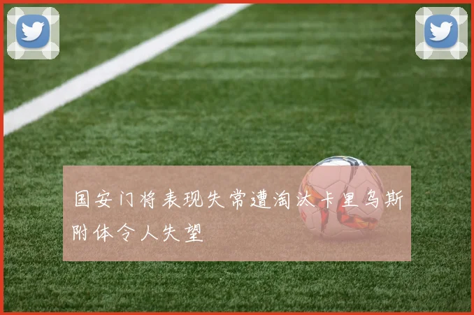 国安门将表现失常遭淘汰卡里乌斯附体令人失望