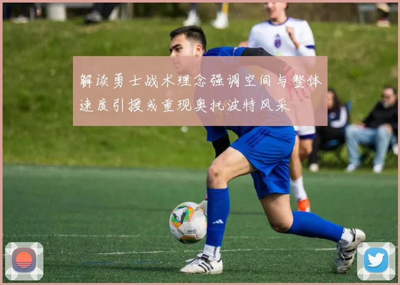 解读勇士战术理念强调空间与整体速度引援或重现奥托波特风采