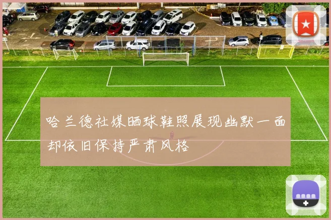 哈兰德社媒晒球鞋照展现幽默一面却依旧保持严肃风格