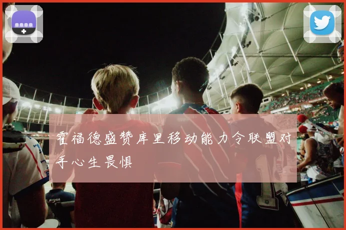霍福德盛赞库里移动能力令联盟对手心生畏惧