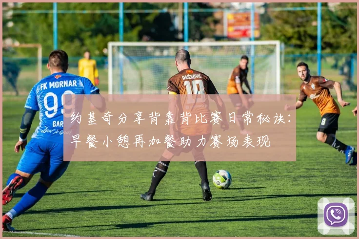 约基奇分享背靠背比赛日常秘诀：早餐小憩再加餐助力赛场表现