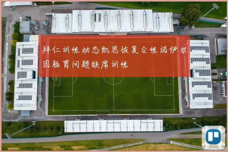 拜仁训练动态凯恩恢复合练诺伊尔因肠胃问题缺席训练