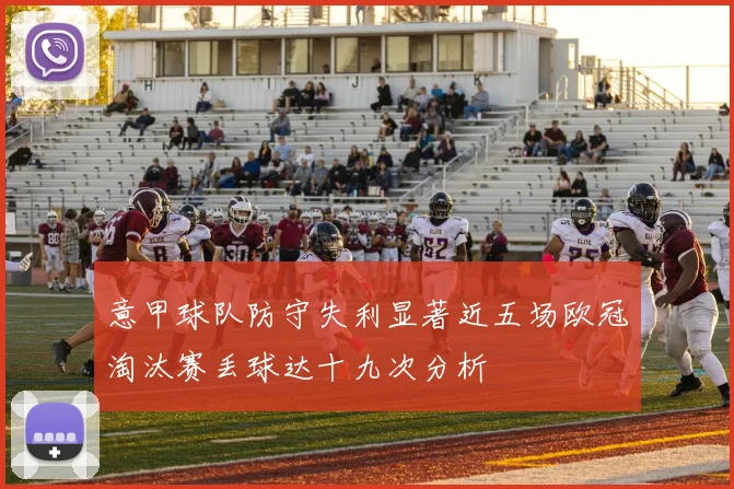 意甲球队防守失利显著近五场欧冠淘汰赛丢球达十九次分析